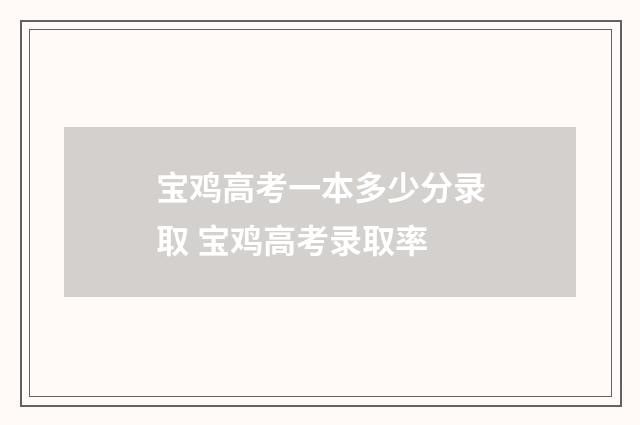 宝鸡高考一本多少分录取 宝鸡高考录取率