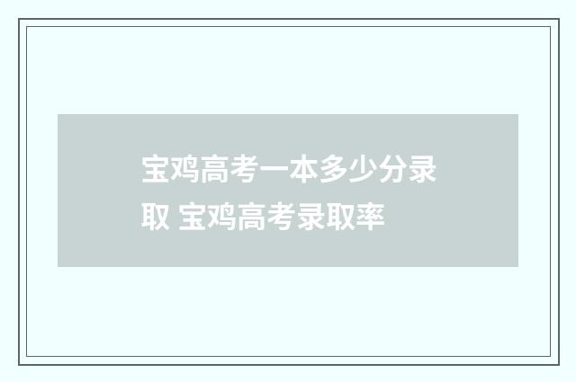 宝鸡高考一本多少分录取 宝鸡高考录取率