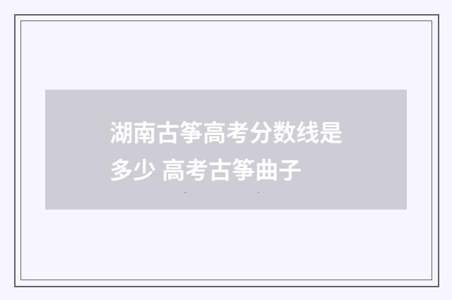 湖南古筝高考分数线是多少 高考古筝曲子