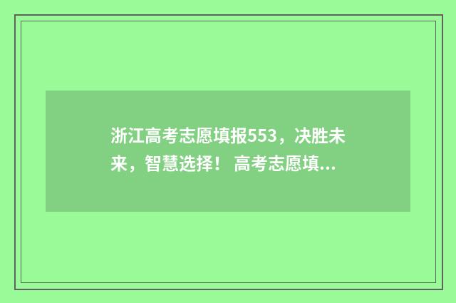 浙江高考志愿填报553，决胜未来，智慧选择！ 高考志愿填报专家