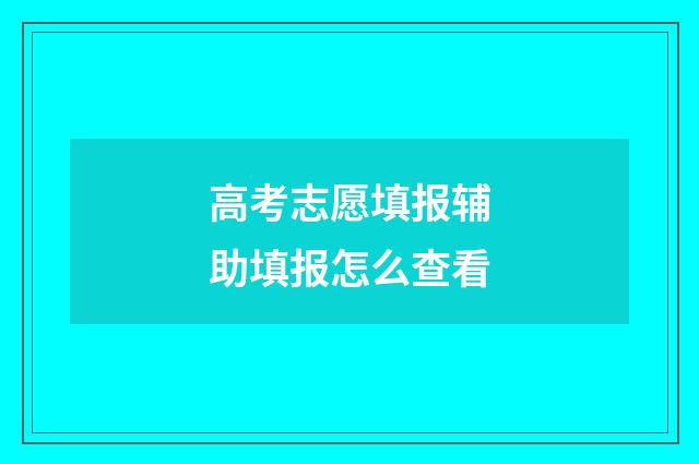 高考志愿填报辅助填报怎么查看