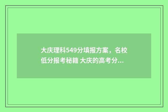 大庆理科549分填报方案，名校低分报考秘籍 大庆的高考分数线是多少