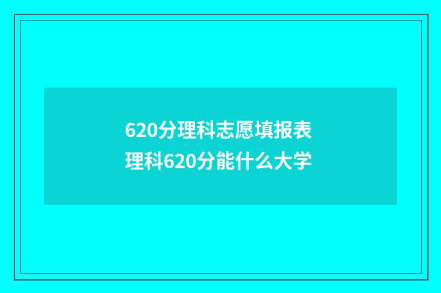 620分理科志愿填报表 理科620分能什么大学