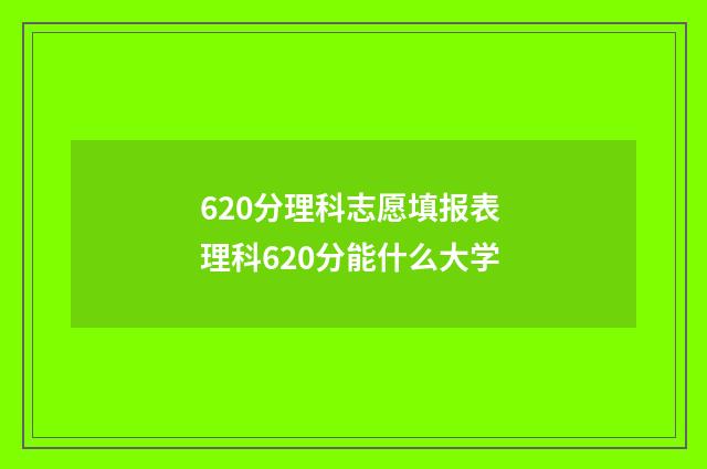 620分理科志愿填报表 理科620分能什么大学
