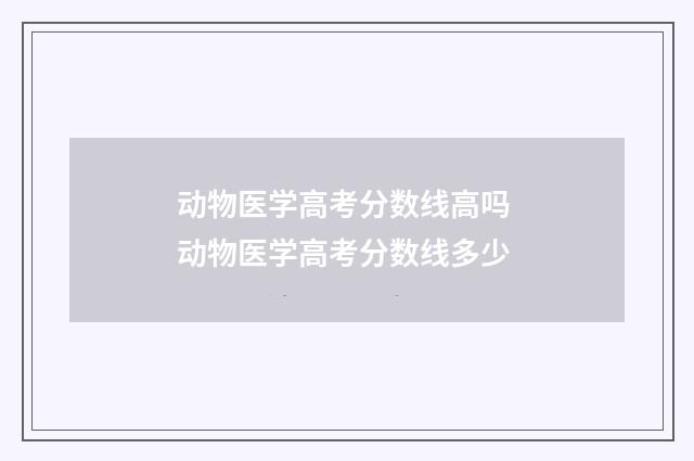 动物医学高考分数线高吗 动物医学高考分数线多少