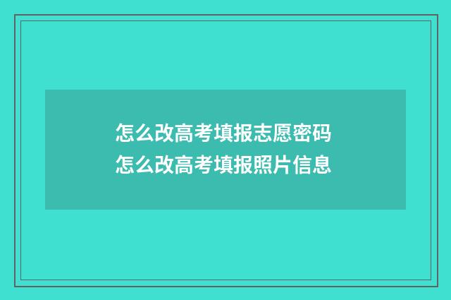 怎么改高考填报志愿密码 怎么改高考填报照片信息
