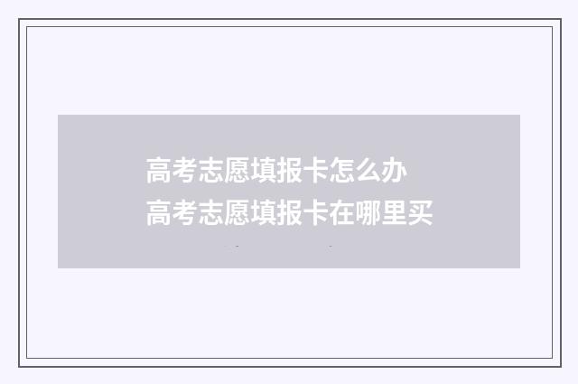 高考志愿填报卡怎么办 高考志愿填报卡在哪里买