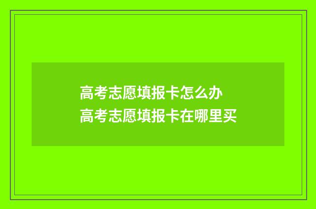 高考志愿填报卡怎么办 高考志愿填报卡在哪里买