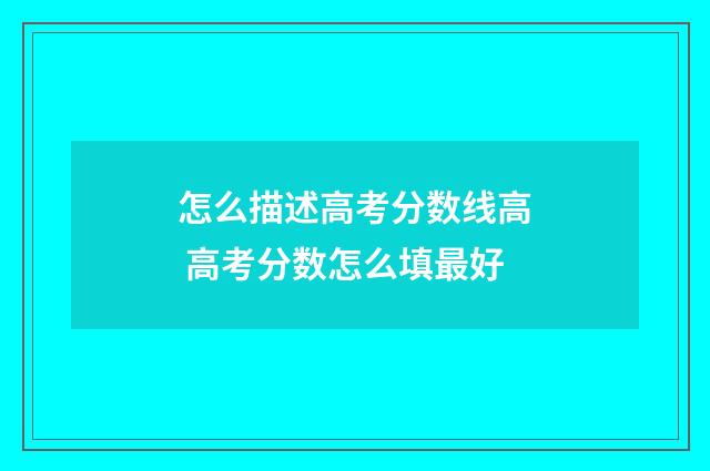 怎么描述高考分数线高 高考分数怎么填最好