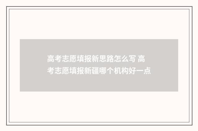 高考志愿填报新思路怎么写 高考志愿填报新疆哪个机构好一点