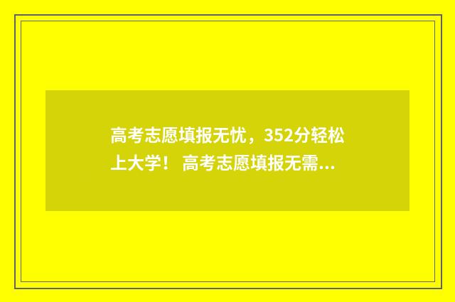 高考志愿填报无忧，352分轻松上大学！ 高考志愿填报无需初始化密码