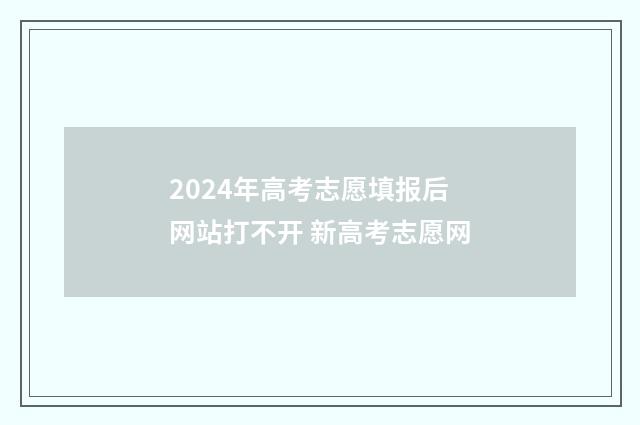 2024年高考志愿填报后网站打不开 新高考志愿网