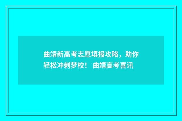 曲靖新高考志愿填报攻略，助你轻松冲刺梦校！ 曲靖高考喜讯
