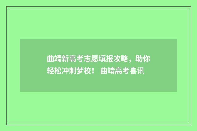 曲靖新高考志愿填报攻略，助你轻松冲刺梦校！ 曲靖高考喜讯