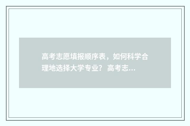 高考志愿填报顺序表，如何科学合理地选择大学专业？ 高考志愿填报顺序图解