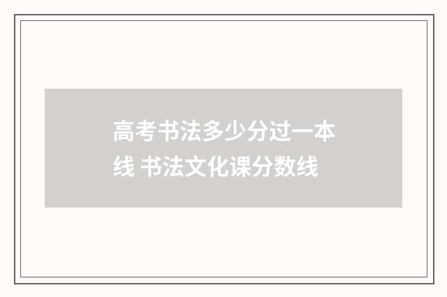 高考书法多少分过一本线 书法文化课分数线