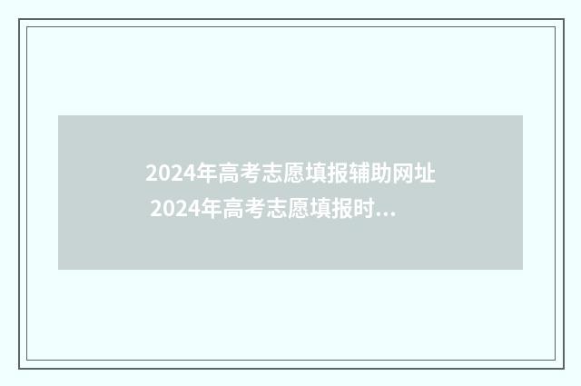 2024年高考志愿填报辅助网址 2024年高考志愿填报时间