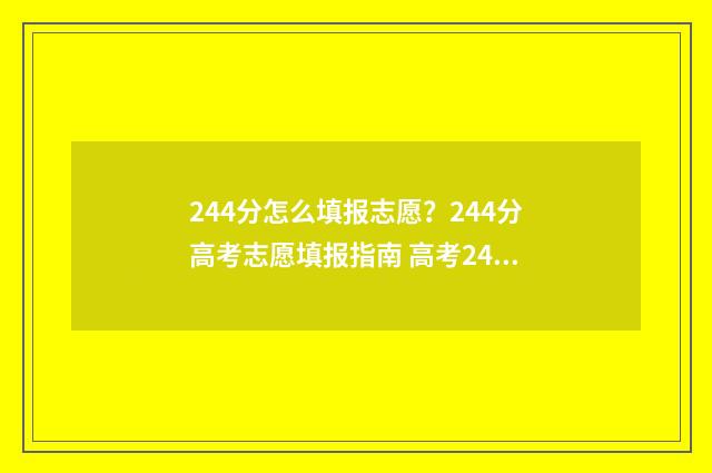 244分怎么填报志愿？244分高考志愿填报指南 高考244分能报什么学校