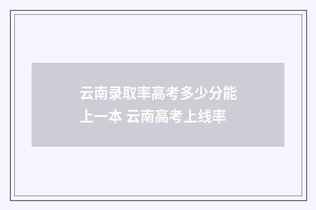 云南录取率高考多少分能上一本 云南高考上线率