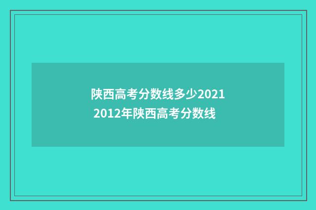 陕西高考分数线多少2021 2012年陕西高考分数线