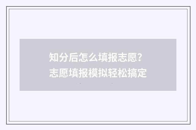 知分后怎么填报志愿？志愿填报模拟轻松搞定