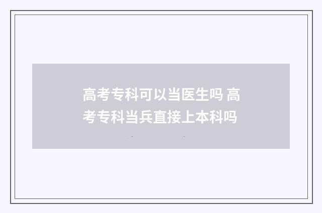 高考专科可以当医生吗 高考专科当兵直接上本科吗