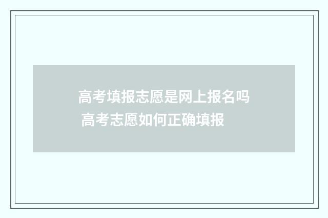 高考填报志愿是网上报名吗 高考志愿如何正确填报