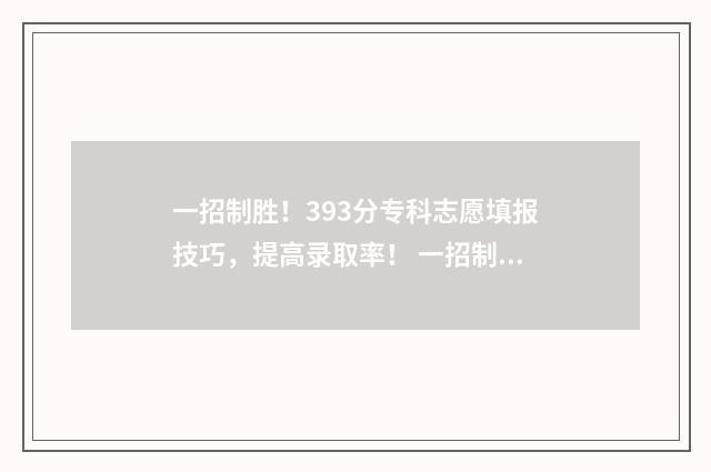 一招制胜！393分专科志愿填报技巧，提高录取率！ 一招制胜是什么意思