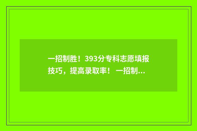 一招制胜！393分专科志愿填报技巧，提高录取率！ 一招制胜是什么意思