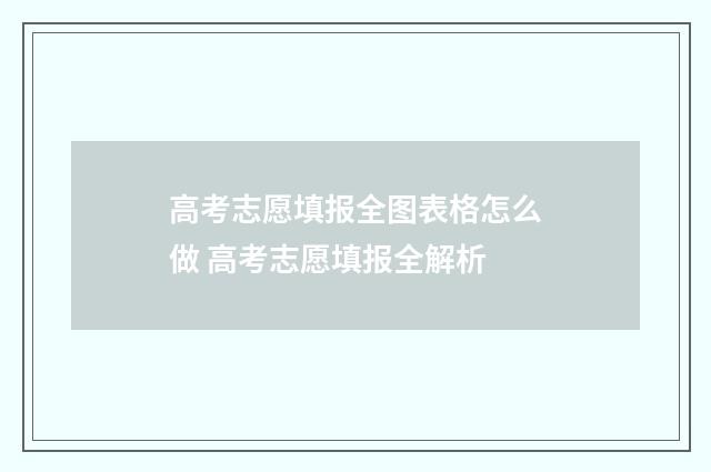 高考志愿填报全图表格怎么做 高考志愿填报全解析