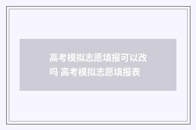 高考模拟志愿填报可以改吗 高考模拟志愿填报表