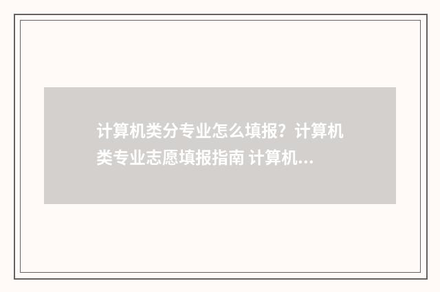 计算机类分专业怎么填报？计算机类专业志愿填报指南 计算机类分专业有哪些