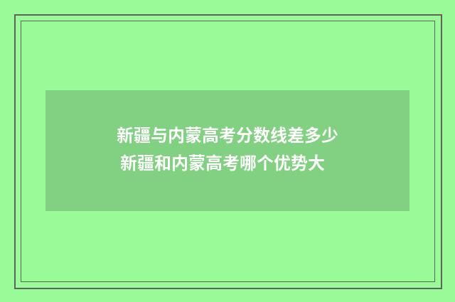 新疆与内蒙高考分数线差多少 新疆和内蒙高考哪个优势大