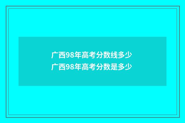 广西98年高考分数线多少 广西98年高考分数是多少