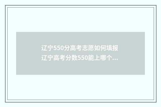 辽宁550分高考志愿如何填报 辽宁高考分数550能上哪个大学?