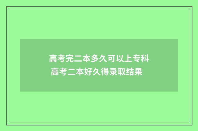 高考完二本多久可以上专科 高考二本好久得录取结果
