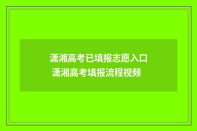 潇湘高考已填报志愿入口 潇湘高考填报流程视频