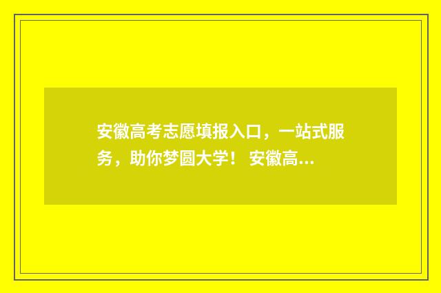 安徽高考志愿填报入口，一站式服务，助你梦圆大学！ 安徽高考志愿填报入口网址
