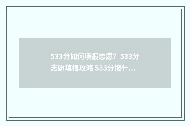 533分如何填报志愿？533分志愿填报攻略 533分报什么学校