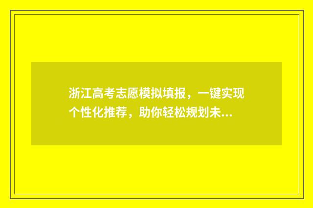 浙江高考志愿模拟填报，一键实现个性化推荐，助你轻松规划未来！ 浙江高考志愿模拟投档