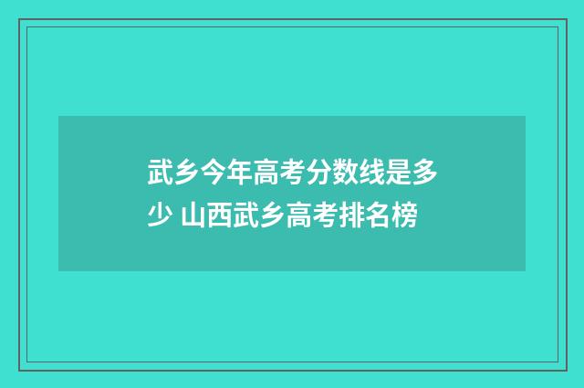 武乡今年高考分数线是多少 山西武乡高考排名榜