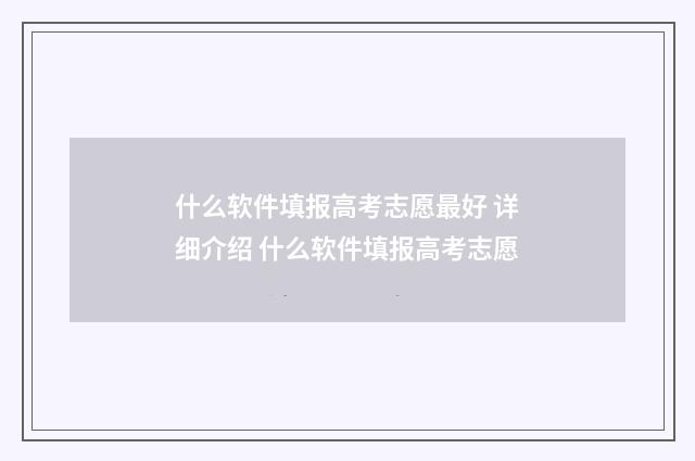 什么软件填报高考志愿最好 详细介绍 什么软件填报高考志愿