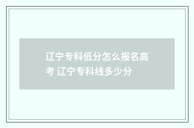 辽宁专科低分怎么报名高考 辽宁专科线多少分