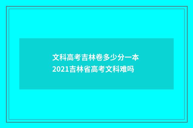 文科高考吉林卷多少分一本 2021吉林省高考文科难吗