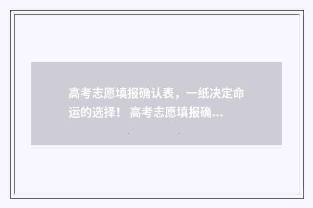 高考志愿填报确认表，一纸决定命运的选择！ 高考志愿填报确认