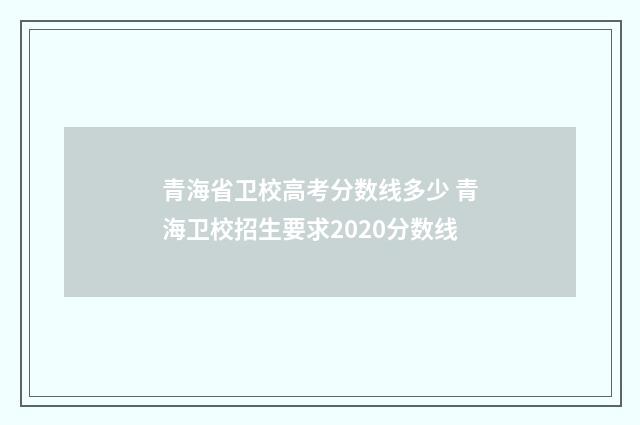 青海省卫校高考分数线多少 青海卫校招生要求2020分数线
