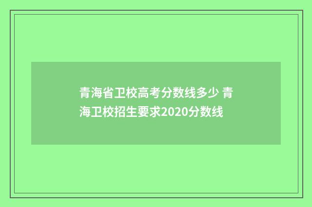 青海省卫校高考分数线多少 青海卫校招生要求2020分数线