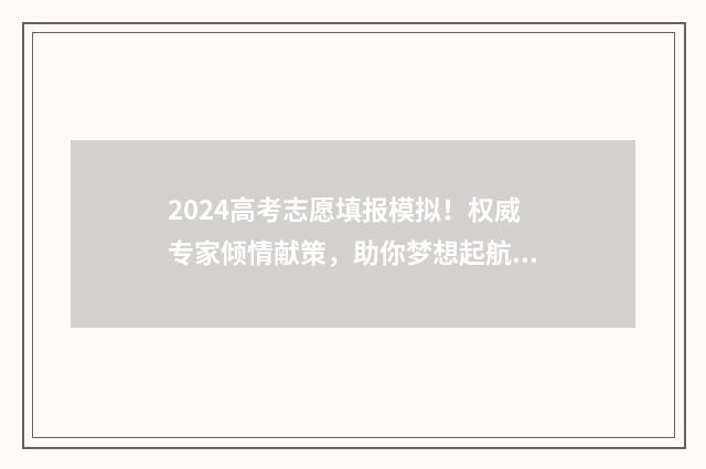 2024高考志愿填报模拟！权威专家倾情献策，助你梦想起航 2024高考志愿填报指南