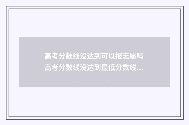高考分数线没达到可以报志愿吗 高考分数线没达到最低分数线怎么办
