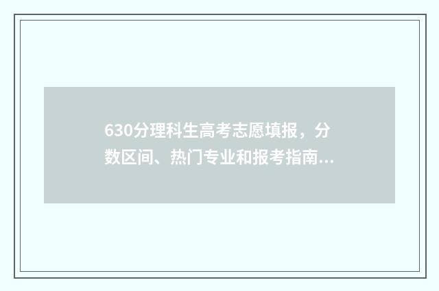 630分理科生高考志愿填报，分数区间、热门专业和报考指南 理科630分左右的大学